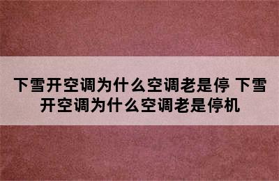 下雪开空调为什么空调老是停 下雪开空调为什么空调老是停机